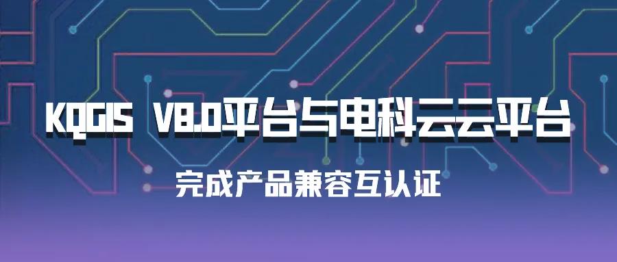 聚焦國產(chǎn)云 | 蒼穹數(shù)碼KQGIS平臺與電科云云平臺完成產(chǎn)品兼容互認證！