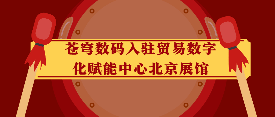 蒼穹數(shù)碼入駐貿(mào)易數(shù)字化賦能中心北京展館！