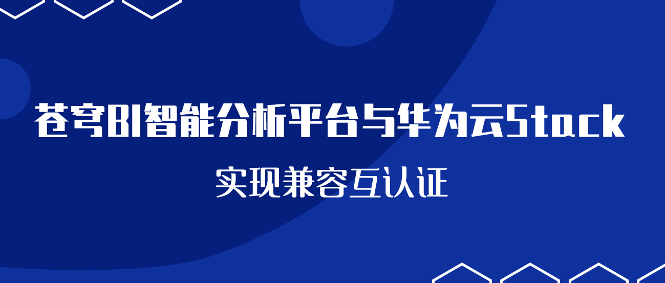 聚焦國產(chǎn)云 | 蒼穹BI智能分析平臺與華為云Stack實(shí)現(xiàn)兼容互認(rèn)證！